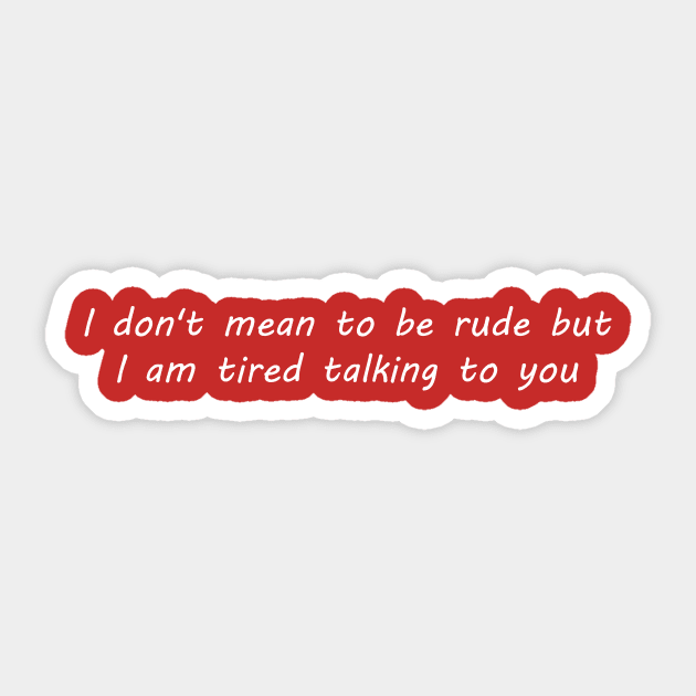 I don't mean to be rude but i am tired talking to you Sticker by OnuM2018